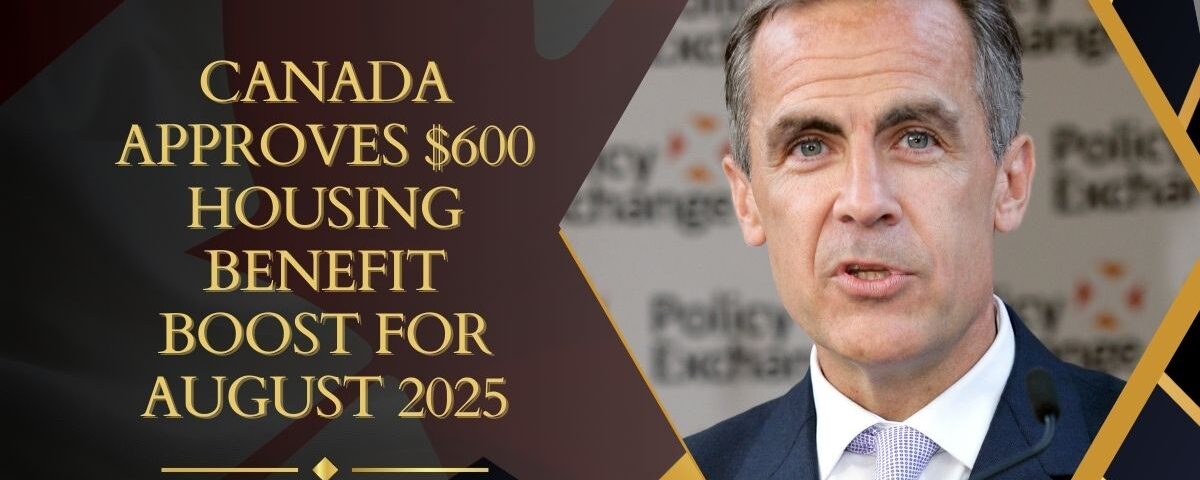 Canada Approves $600 Housing Benefit Boost for August 2025 – CRA Eligibility and Payment Guide